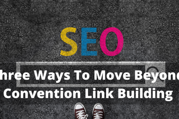 Three Ways To Move Beyond Convention Link Building