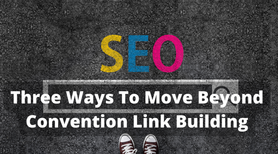 Three Ways To Move Beyond Convention Link Building